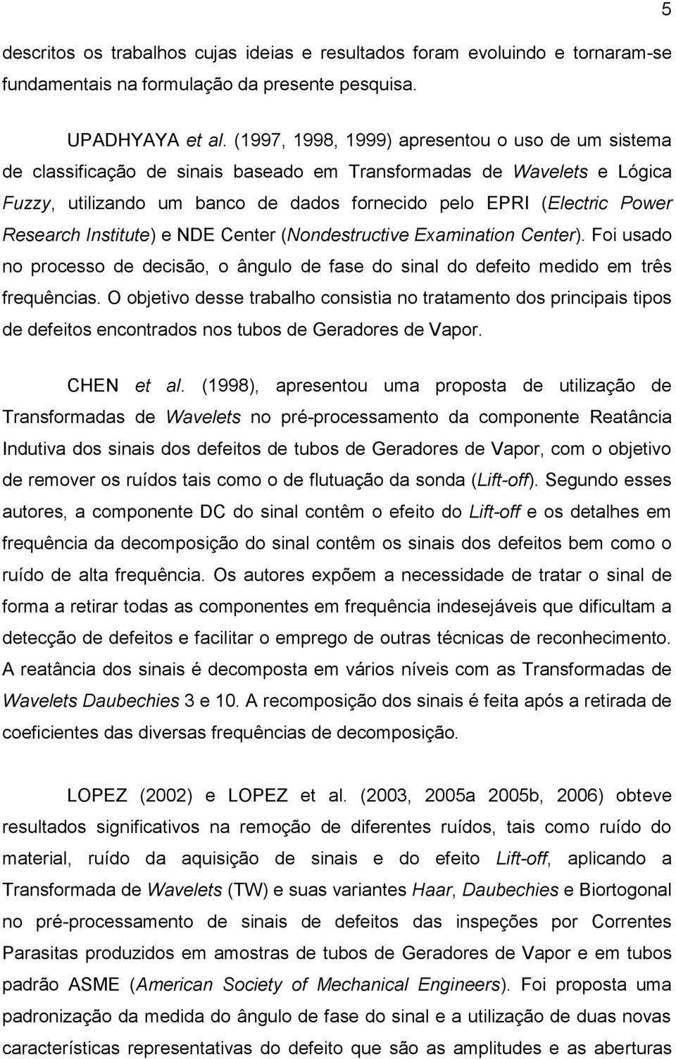 Research Institute) e NDE Center (Nondestructive Examination Center). Foi usado no processo de decisão, o ângulo de fase do sinal do defeito medido em três frequências.