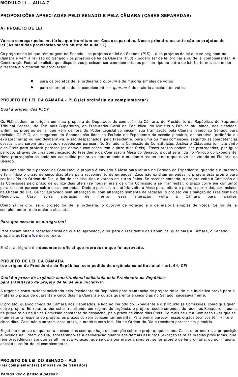 (as medidas provisórias serão objeto da aula 12) Os projetos de lei que têm origem no Senado - os projetos de lei do Senado (PLS) - e os projetos de lei que se originam na Câmara e vêm à revisão do