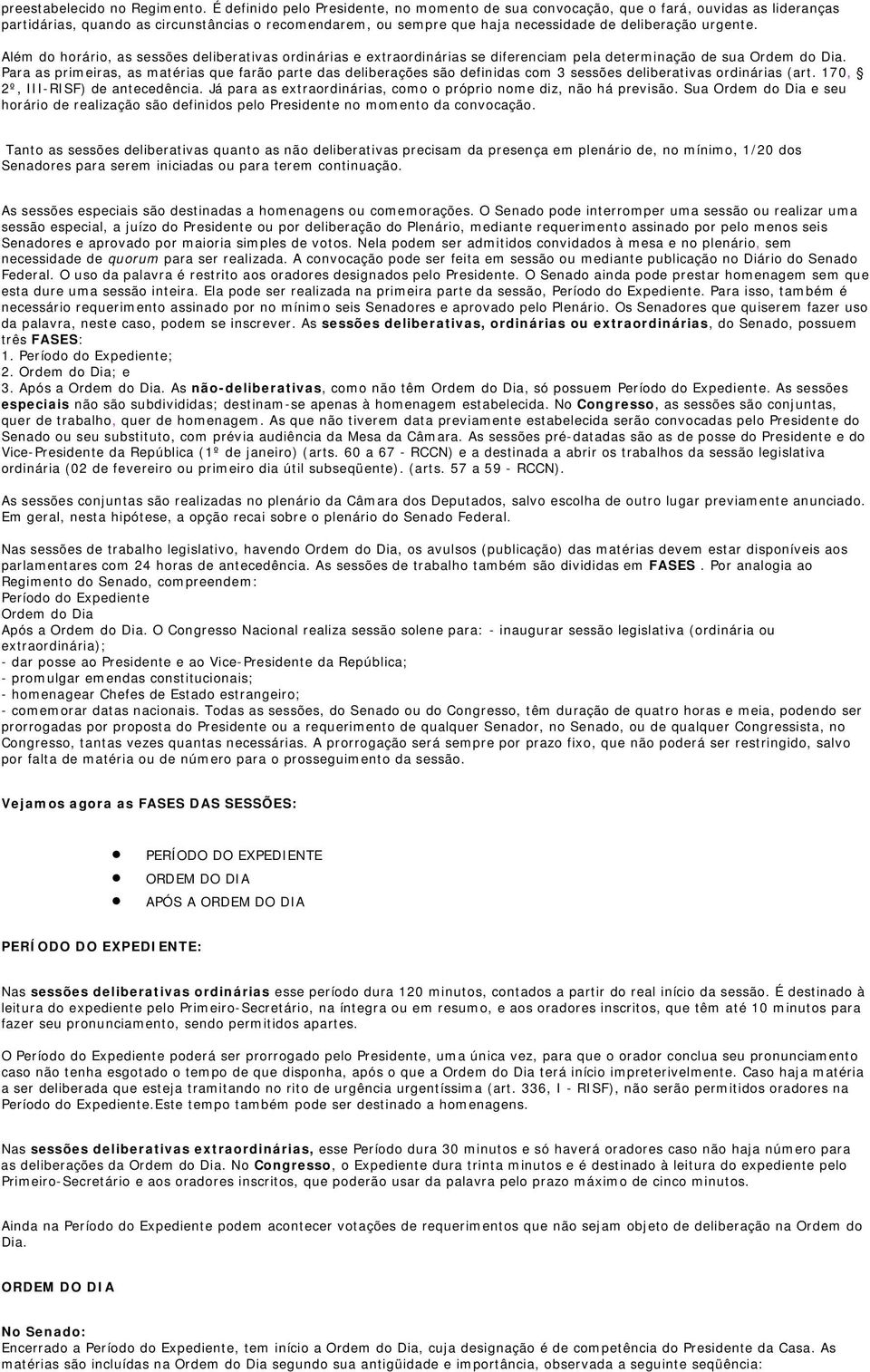 Além do horário, as sessões deliberativas ordinárias e extraordinárias se diferenciam pela determinação de sua Ordem do Dia.