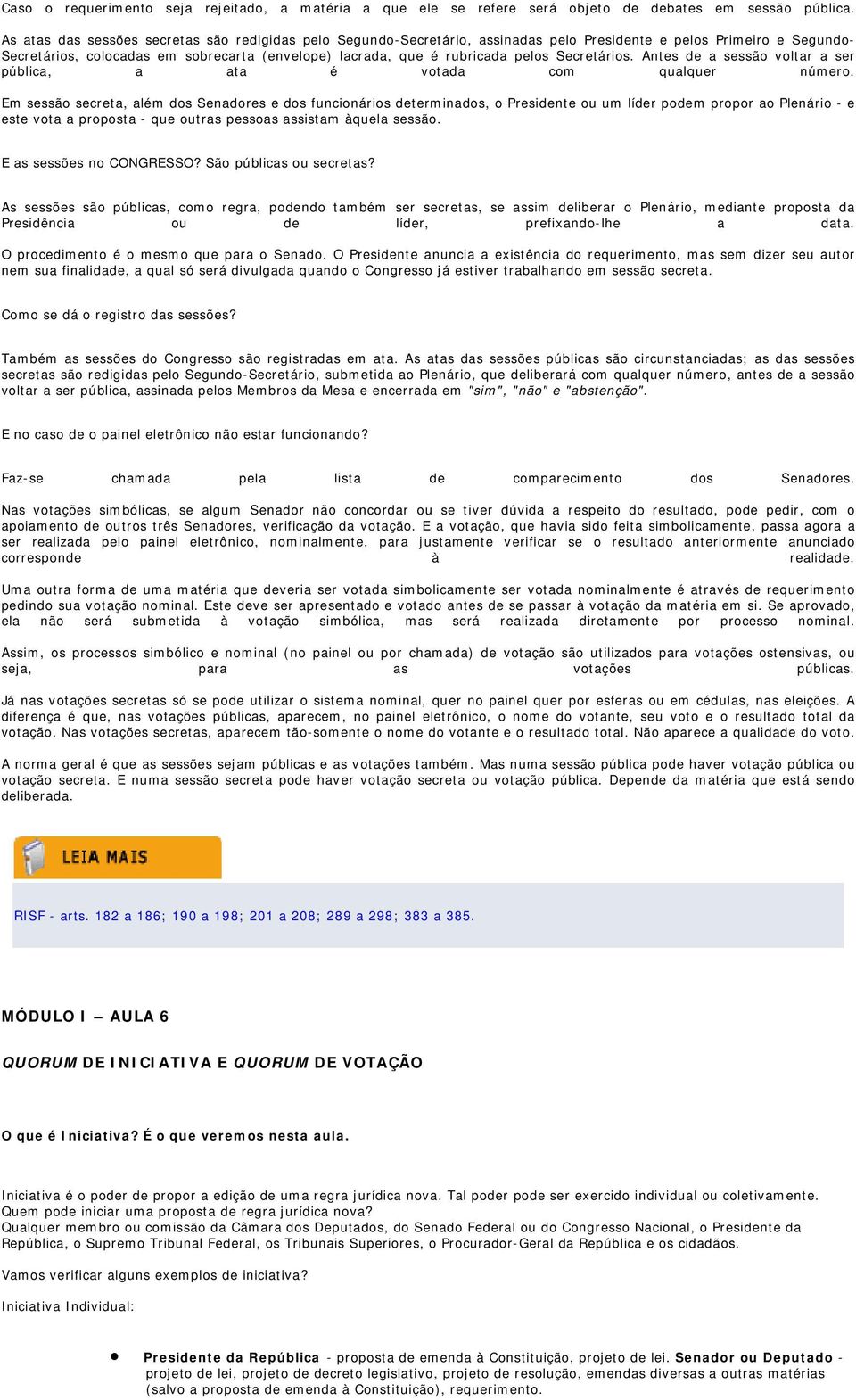 pelos Secretários. Antes de a sessão voltar a ser pública, a ata é votada com qualquer número.