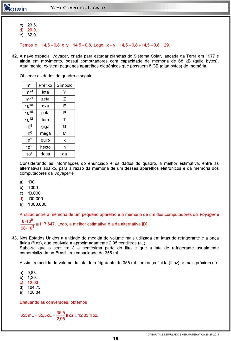 n 10 24 10 21 10 Prefixo Símbolo iota Y zeta Z 18 10 exa E 15 10 12 10 peta P terá T 9 10 giga G 6 10 10 2 10 1 10 mega M quilo k hecto h deca da Considerando as informações do enunciado e os dados