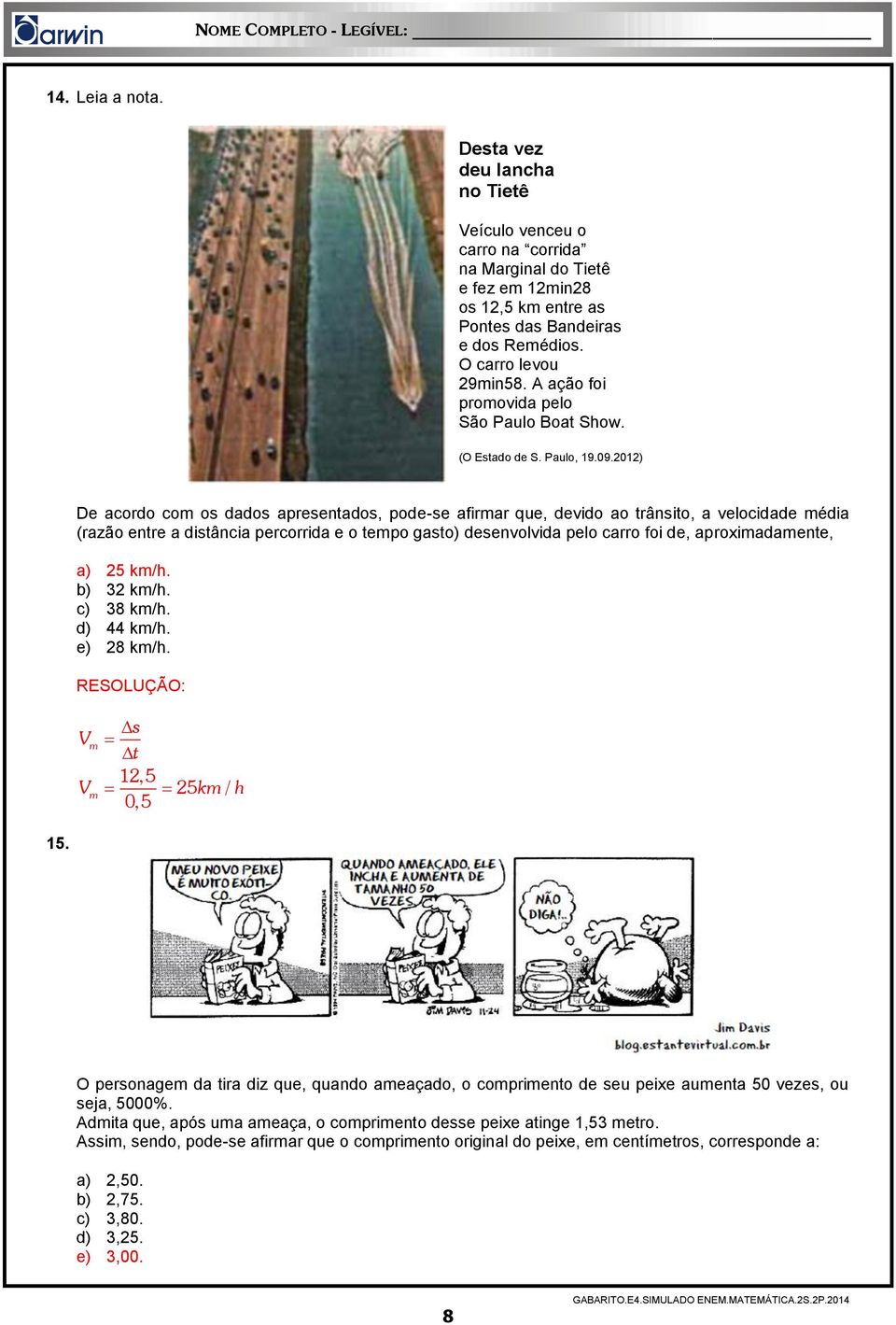 2012) De acordo com os dados apresentados, pode-se afirmar que, devido ao trânsito, a velocidade média (razão entre a distância percorrida e o tempo gasto) desenvolvida pelo carro foi de,