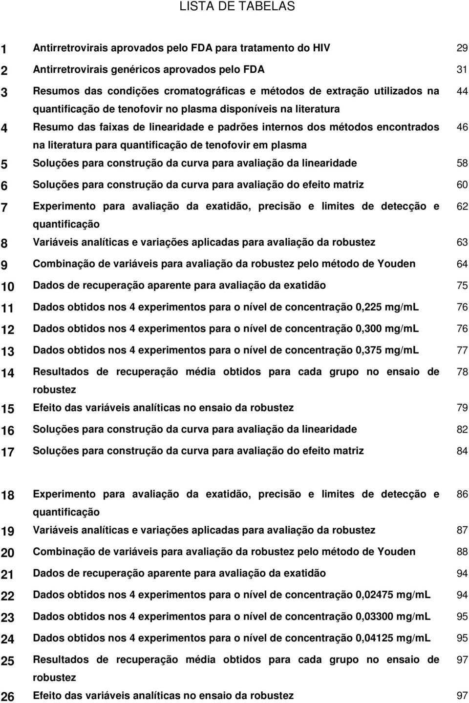 tenofovir em plasma 5 Soluções para construção da curva para avaliação da linearidade 58 6 Soluções para construção da curva para avaliação do efeito matriz 60 7 Experimento para avaliação da