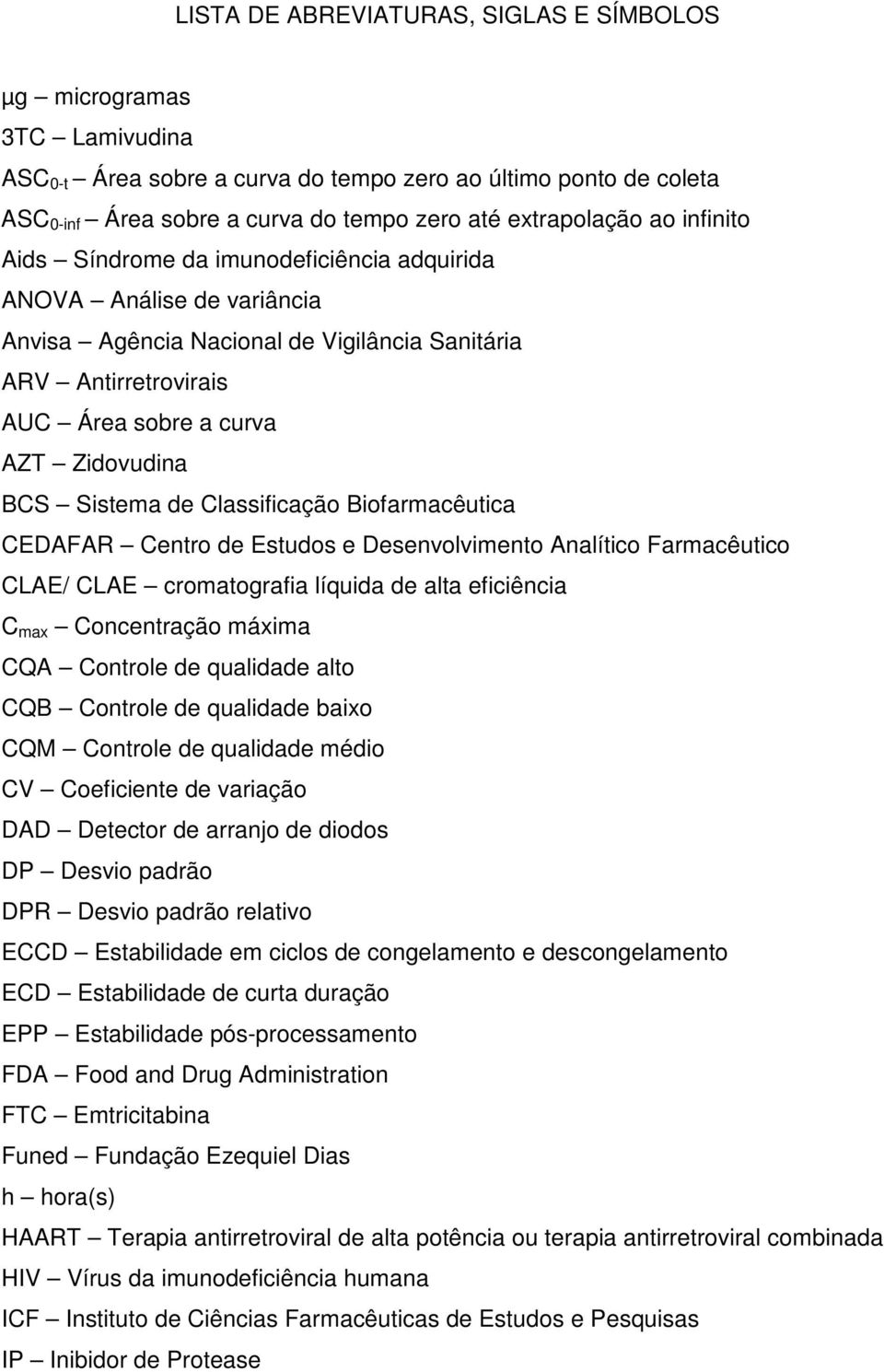 Sistema de Classificação Biofarmacêutica CEDAFAR Centro de Estudos e Desenvolvimento Analítico Farmacêutico CLAE/ CLAE cromatografia líquida de alta eficiência C max Concentração máxima CQA Controle