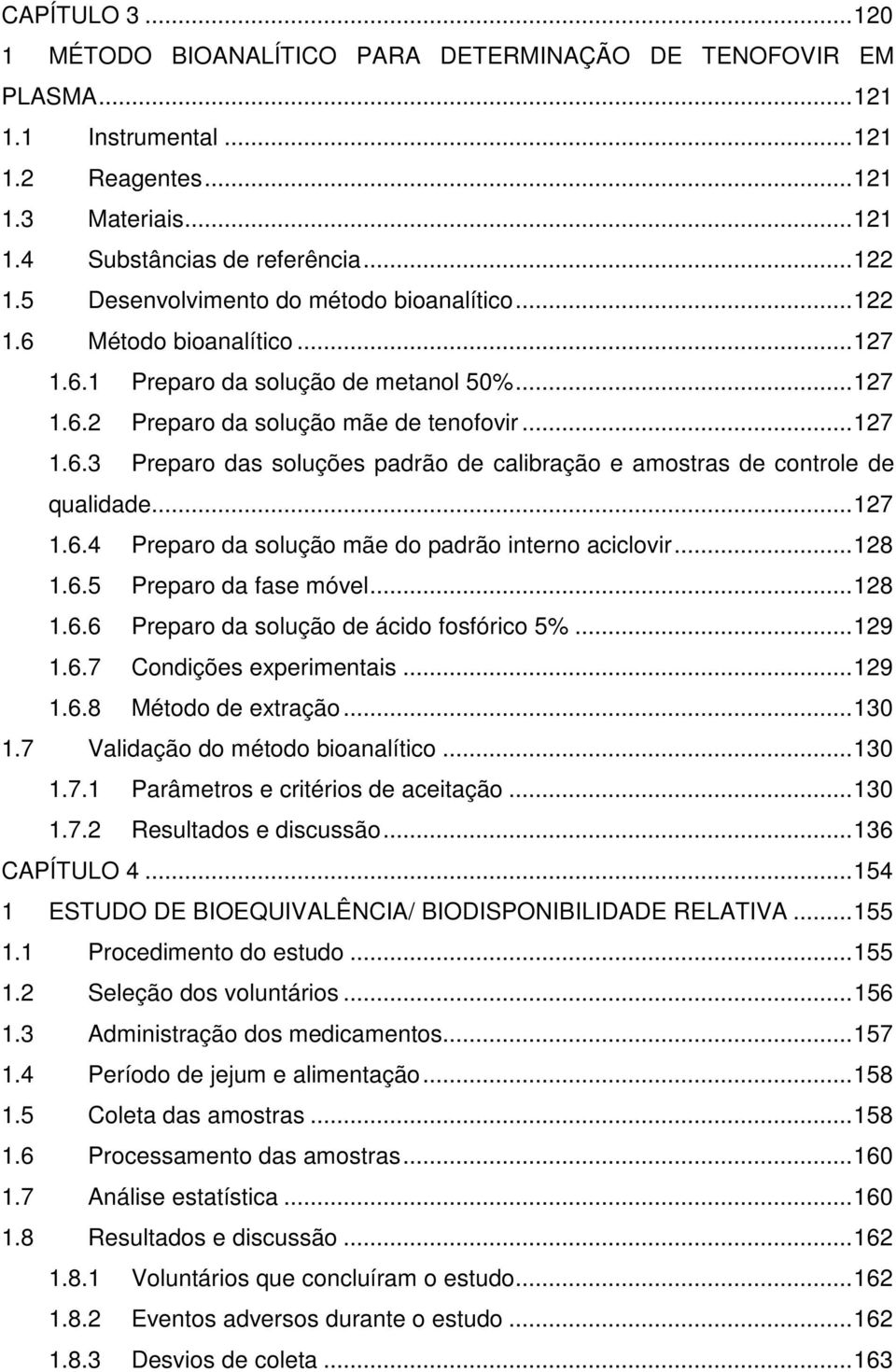 .. 127 1.6.4 Preparo da solução mãe do padrão interno aciclovir... 128 1.6.5 Preparo da fase móvel... 128 1.6.6 Preparo da solução de ácido fosfórico 5%... 129 1.6.7 Condições experimentais... 129 1.6.8 Método de extração.