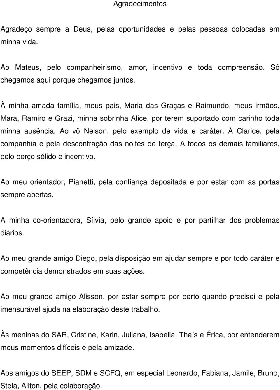 À minha amada família, meus pais, Maria das Graças e Raimundo, meus irmãos, Mara, Ramiro e Grazi, minha sobrinha Alice, por terem suportado com carinho toda minha ausência.