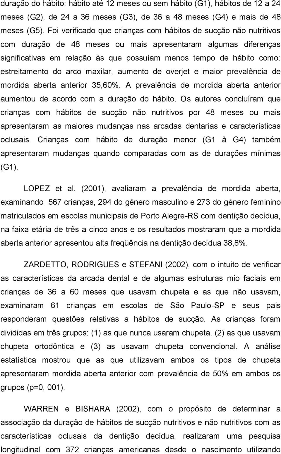 estreitamento do arco maxilar, aumento de overjet e maior prevalência de mordida aberta anterior 35,60%. A prevalência de mordida aberta anterior aumentou de acordo com a duração do hábito.