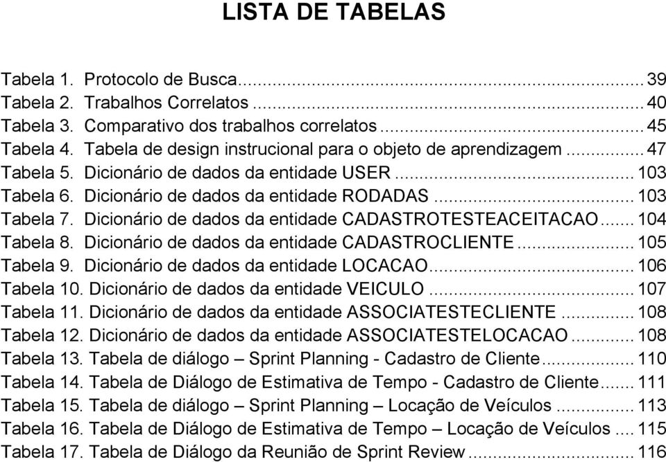 Dicionário de dados da entidade CADASTROTESTEACEITACAO... 104 Tabela 8. Dicionário de dados da entidade CADASTROCLIENTE... 105 Tabela 9. Dicionário de dados da entidade LOCACAO... 106 Tabela 10.