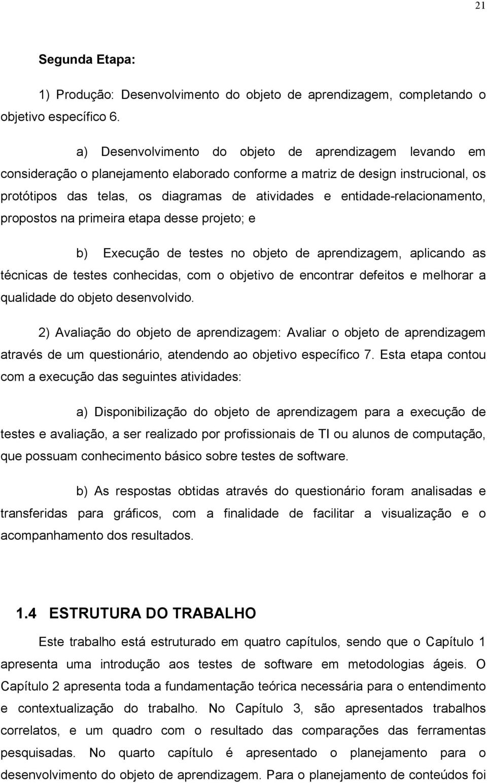 entidade-relacionamento, propostos na primeira etapa desse projeto; e b) Execução de testes no objeto de aprendizagem, aplicando as técnicas de testes conhecidas, com o objetivo de encontrar defeitos