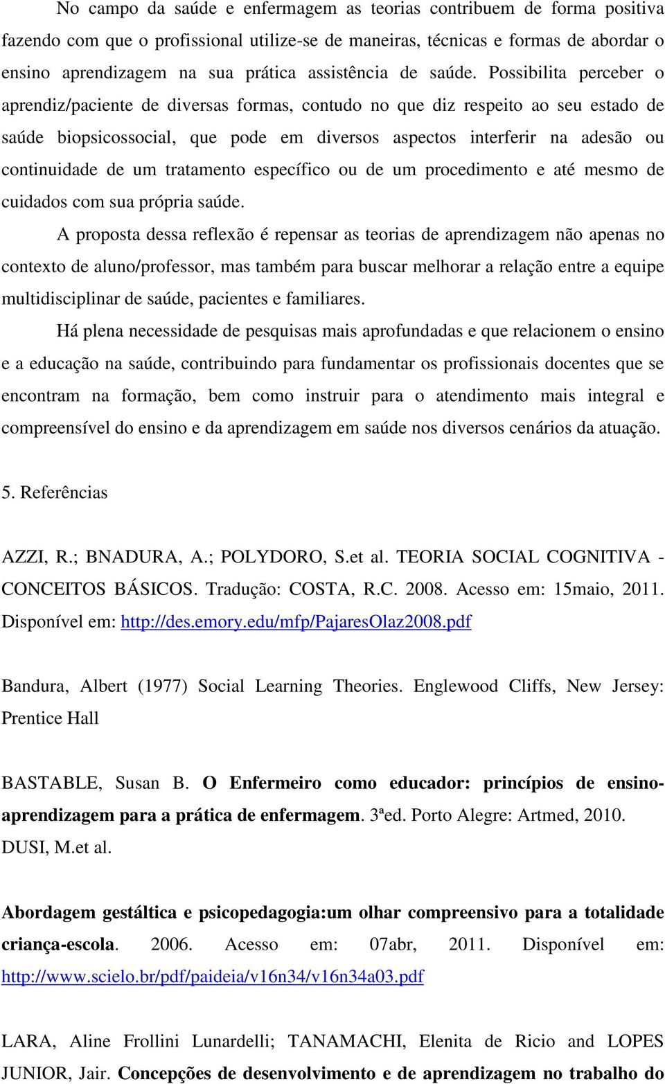 Possibilita perceber o aprendiz/paciente de diversas formas, contudo no que diz respeito ao seu estado de saúde biopsicossocial, que pode em diversos aspectos interferir na adesão ou continuidade de