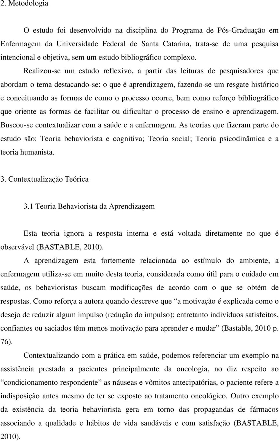 Realizou-se um estudo reflexivo, a partir das leituras de pesquisadores que abordam o tema destacando-se: o que é aprendizagem, fazendo-se um resgate histórico e conceituando as formas de como o