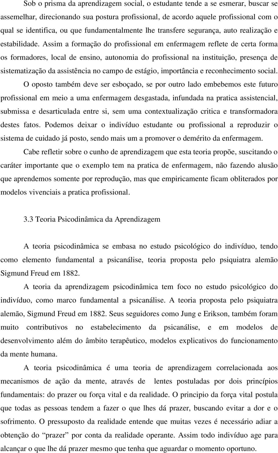 Assim a formação do profissional em enfermagem reflete de certa forma os formadores, local de ensino, autonomia do profissional na instituição, presença de sistematização da assistência no campo de