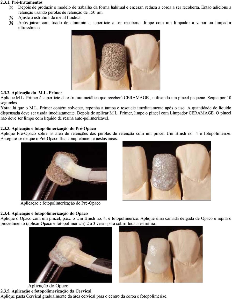 L. Primer à superfície da estrutura metálica que receberá CERAMAGE, utilizando um pincel pequeno. Seque por 10 segundos. Nota: Já que o M.L. Primer contém solvente, reponha a tampa e rosqueie imediatamente após o uso.