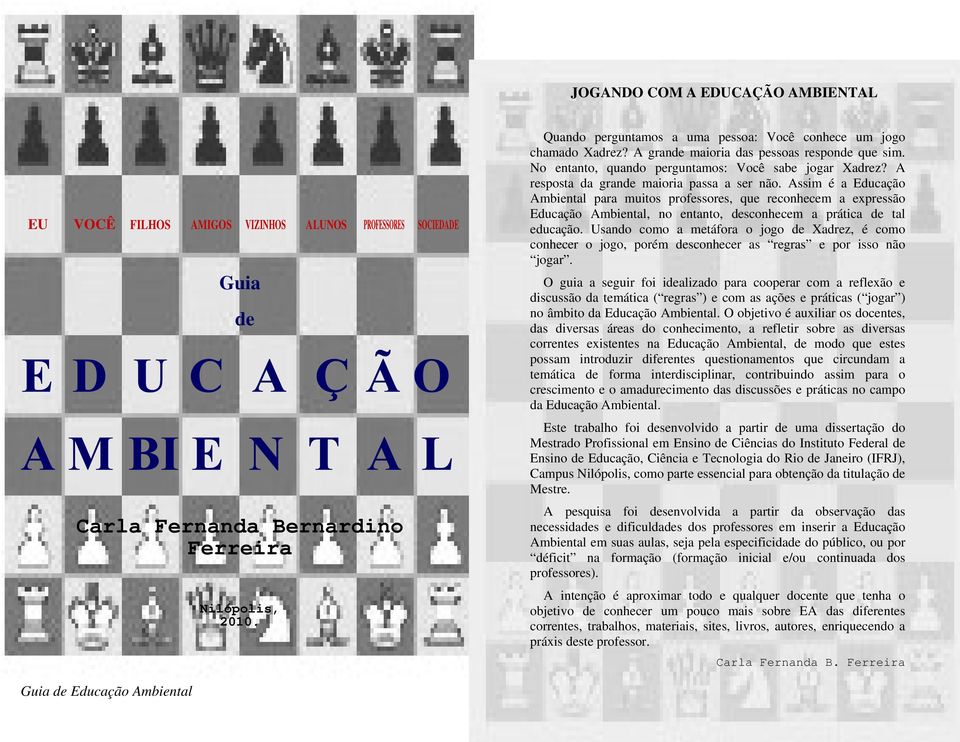 A resposta da grande maioria passa a ser não. Assim é a Educação Ambiental para muitos professores, que reconhecem a expressão Educação Ambiental, no entanto, desconhecem a prática de tal educação.