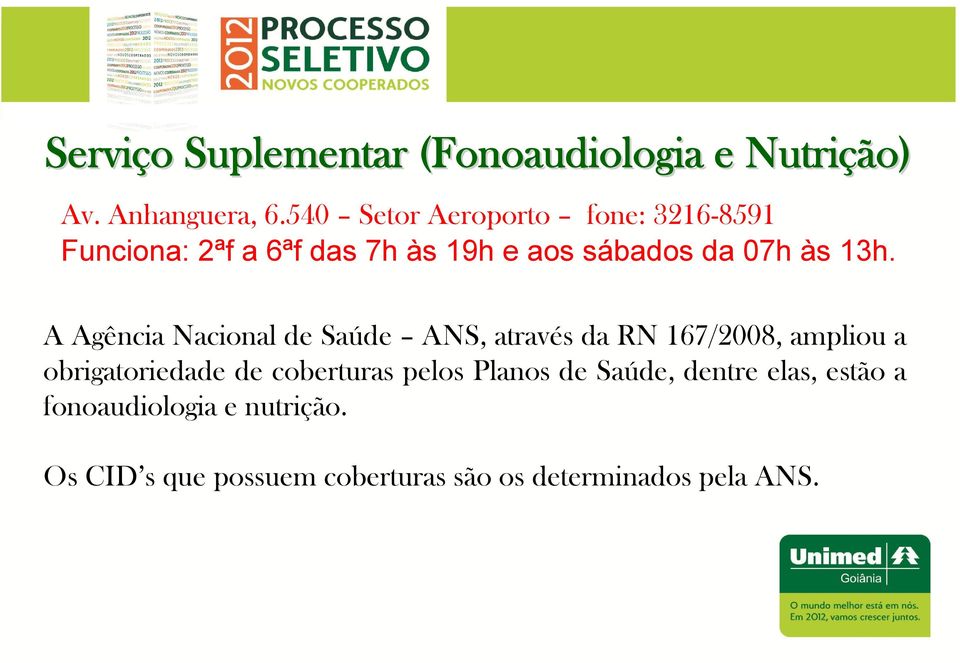 A Agência Nacional de Saúde ANS, através da RN 167/2008, ampliou a obrigatoriedade de coberturas