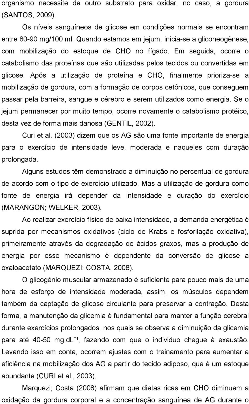 Em seguida, ocorre o catabolismo das proteínas que são utilizadas pelos tecidos ou convertidas em glicose.