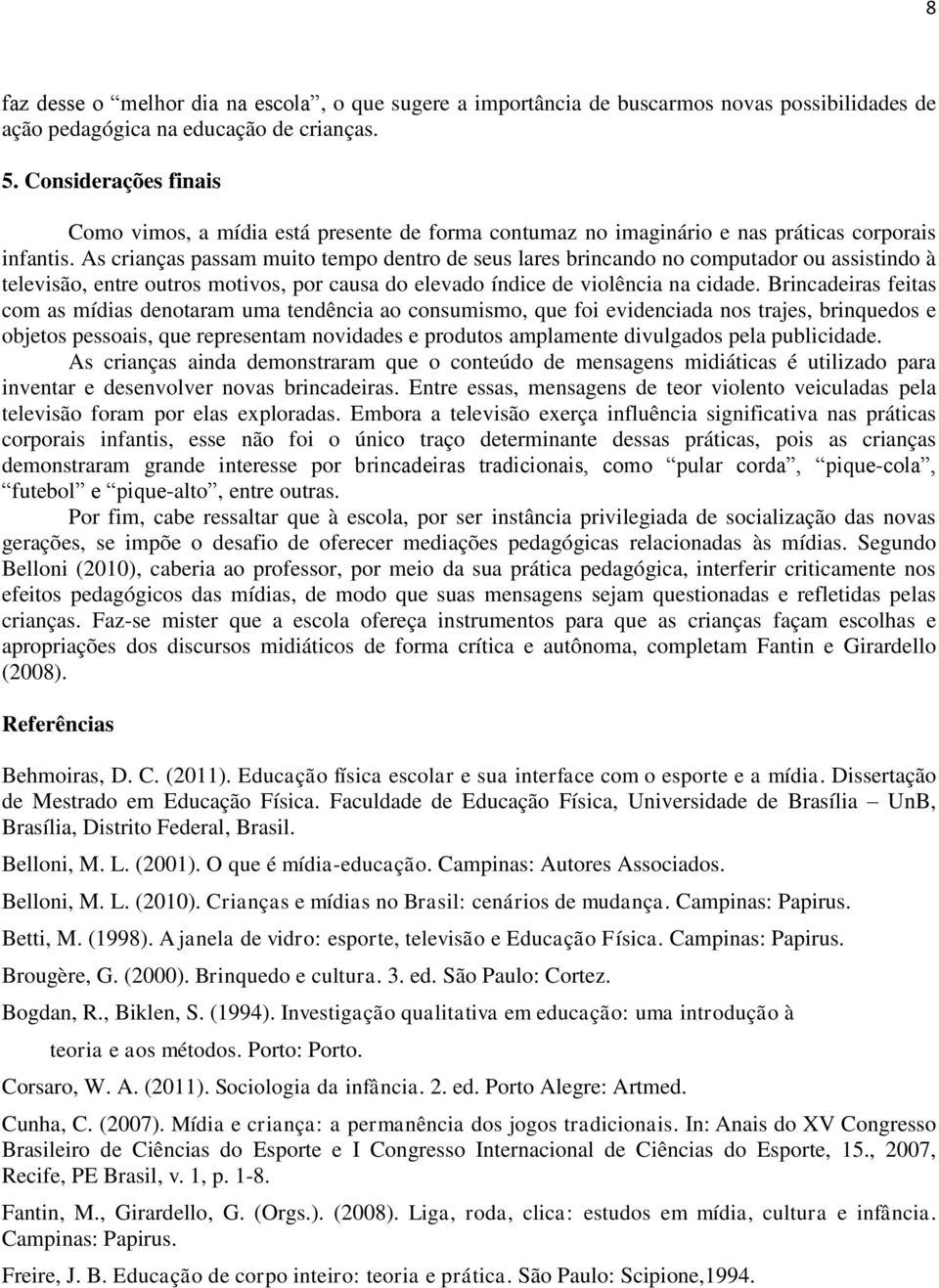 As crianças passam muito tempo dentro de seus lares brincando no computador ou assistindo à televisão, entre outros motivos, por causa do elevado índice de violência na cidade.