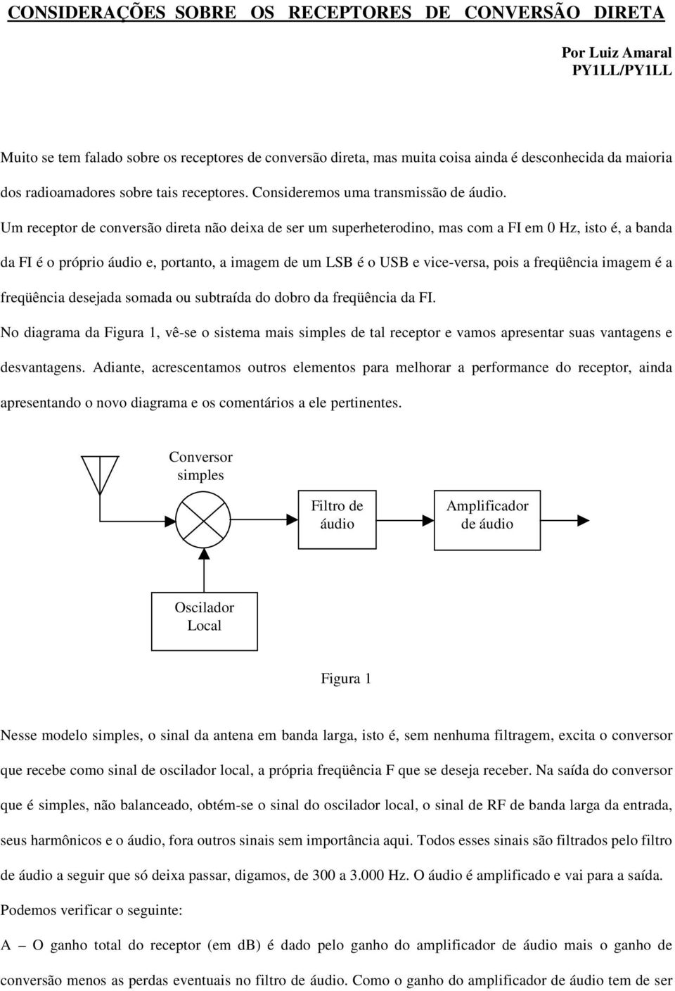 Um receptor de conversão direta não deixa de ser um superheterodino, mas com a FI em 0 Hz, isto é, a banda da FI é o próprio áudio e, portanto, a imagem de um LSB é o USB e vice-versa, pois a