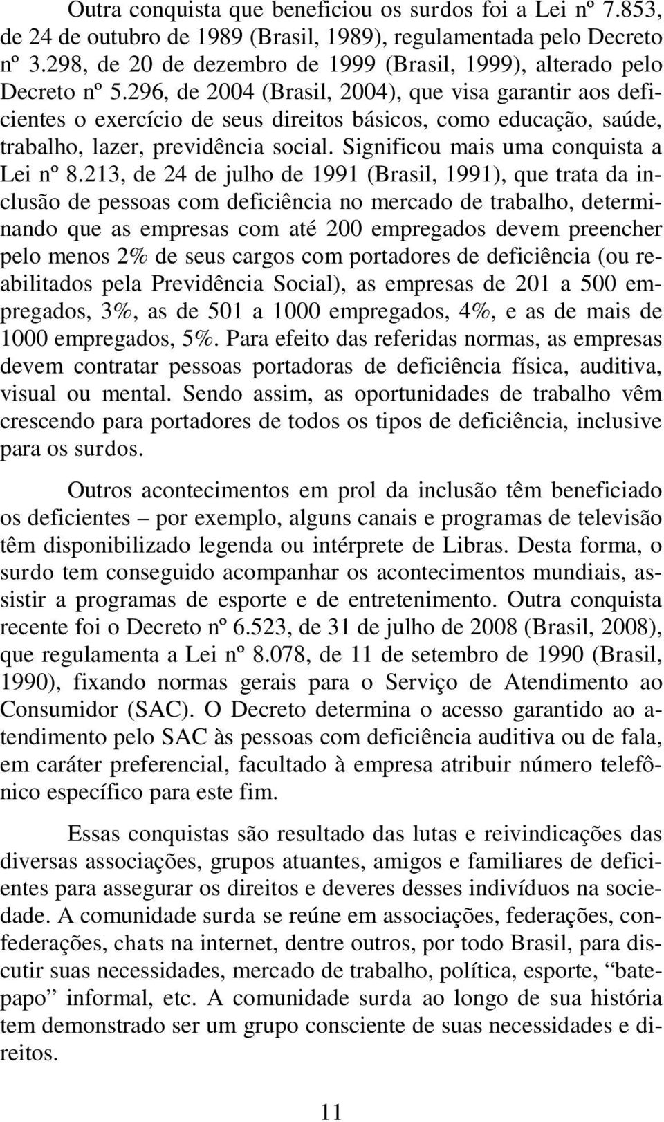 296, de 2004 (Brasil, 2004), que visa garantir aos deficientes o exercício de seus direitos básicos, como educação, saúde, trabalho, lazer, previdência social.