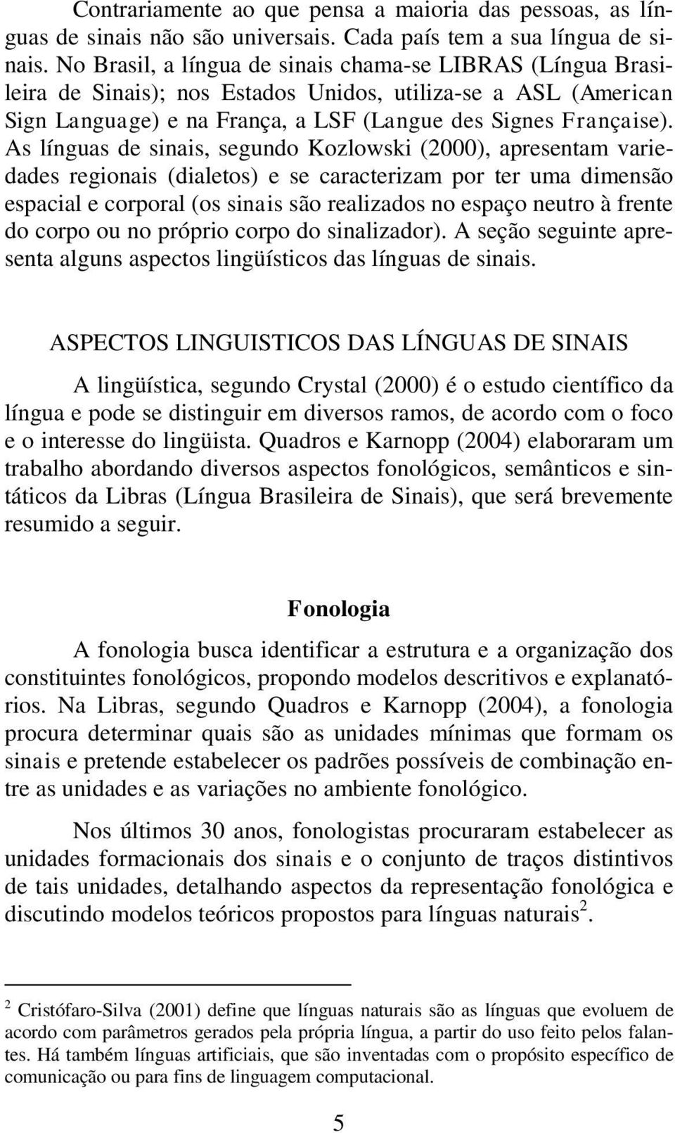 As línguas de sinais, segundo Kozlowski (2000), apresentam variedades regionais (dialetos) e se caracterizam por ter uma dimensão espacial e corporal (os sinais são realizados no espaço neutro à