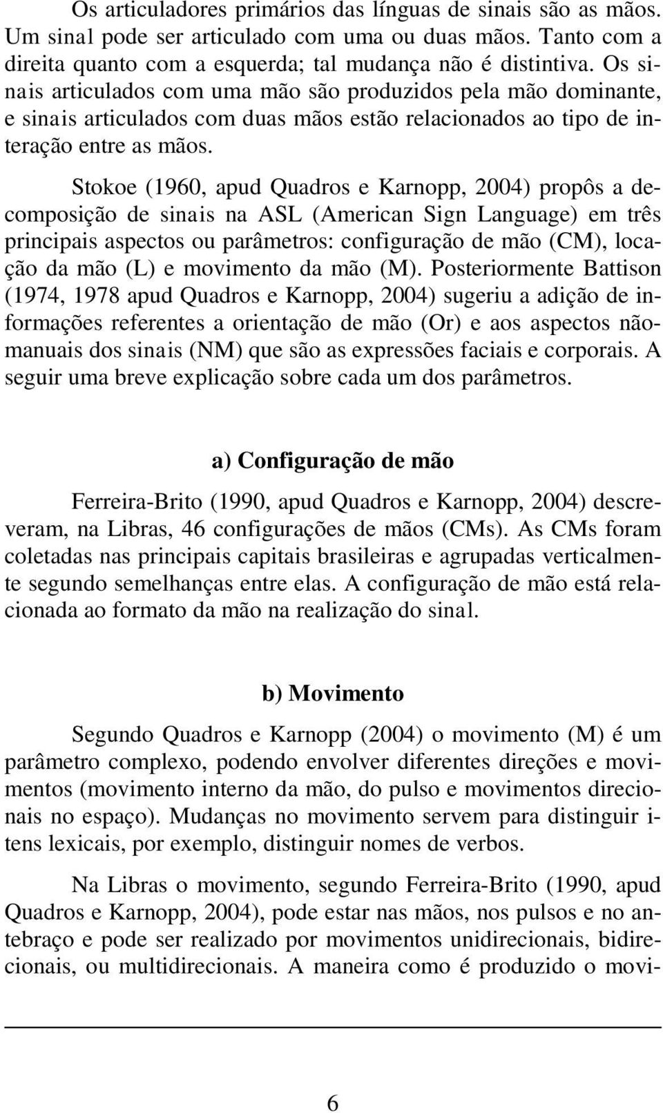 Stokoe (1960, apud Quadros e Karnopp, 2004) propôs a decomposição de sinais na ASL (American Sign Language) em três principais aspectos ou parâmetros: configuração de mão (CM), locação da mão (L) e