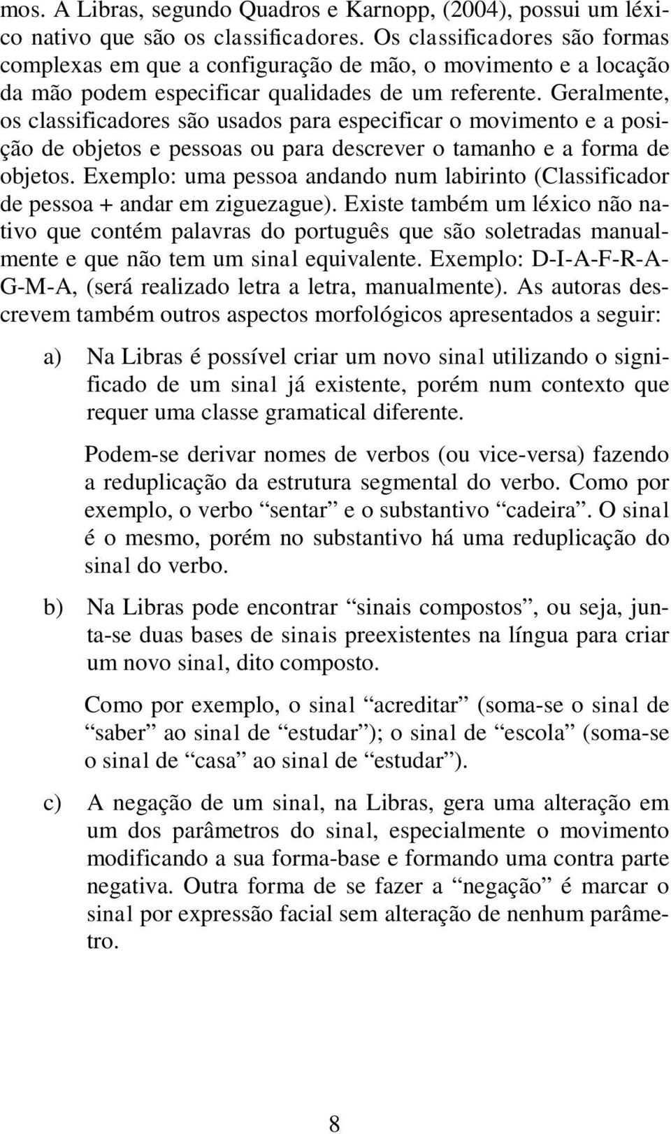 Geralmente, os classificadores são usados para especificar o movimento e a posição de objetos e pessoas ou para descrever o tamanho e a forma de objetos.