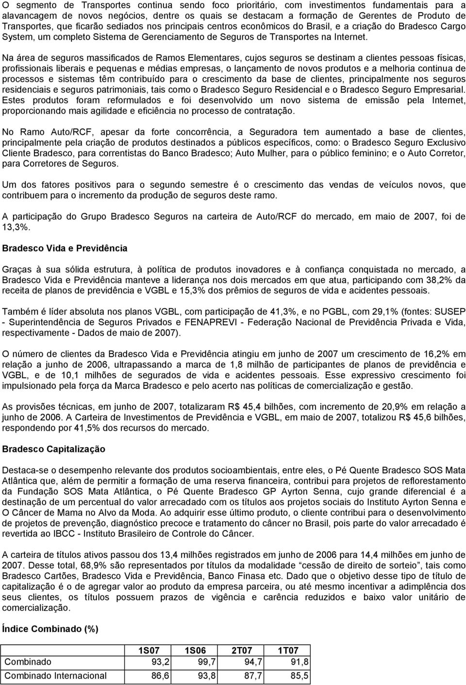 Na área de seguros massificados de Ramos Elementares, cujos seguros se destinam a clientes pessoas físicas, profissionais liberais e pequenas e médias empresas, o lançamento de novos produtos e a