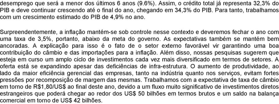 Surpreendentemente, a inflação mantém-se sob controle nesse contexto e deveremos fechar o ano com uma taxa de 3,5%, portanto, abaixo da meta do governo. As expectativas também se mantém bem ancoradas.