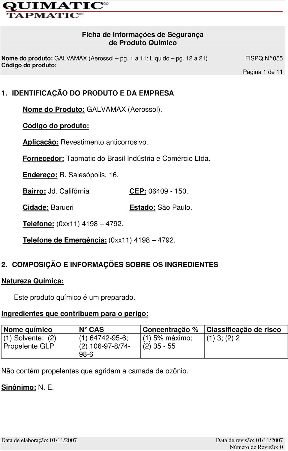 Telefone: (0xx11) 4198 4792. Telefone de Emergência: (0xx11) 4198 4792. 2. COMPOSIÇÃO E INFORMAÇÕES SOBRE OS INGREDIENTES Natureza Química: Este produto químico é um preparado.