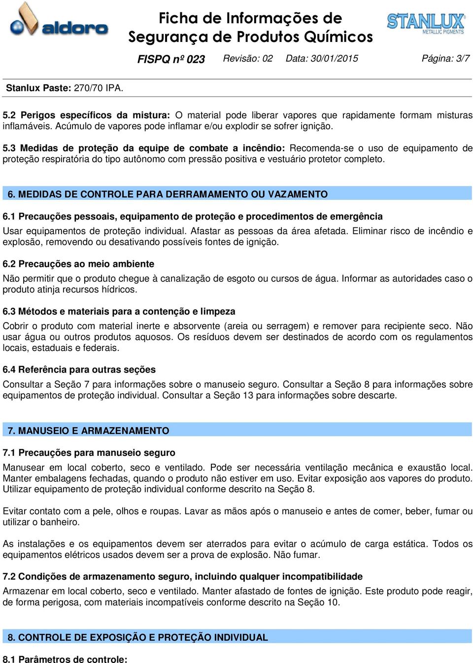 3 Medidas de proteção da equipe de combate a incêndio: Recomenda-se o uso de equipamento de proteção respiratória do tipo autônomo com pressão positiva e vestuário protetor completo. 6.