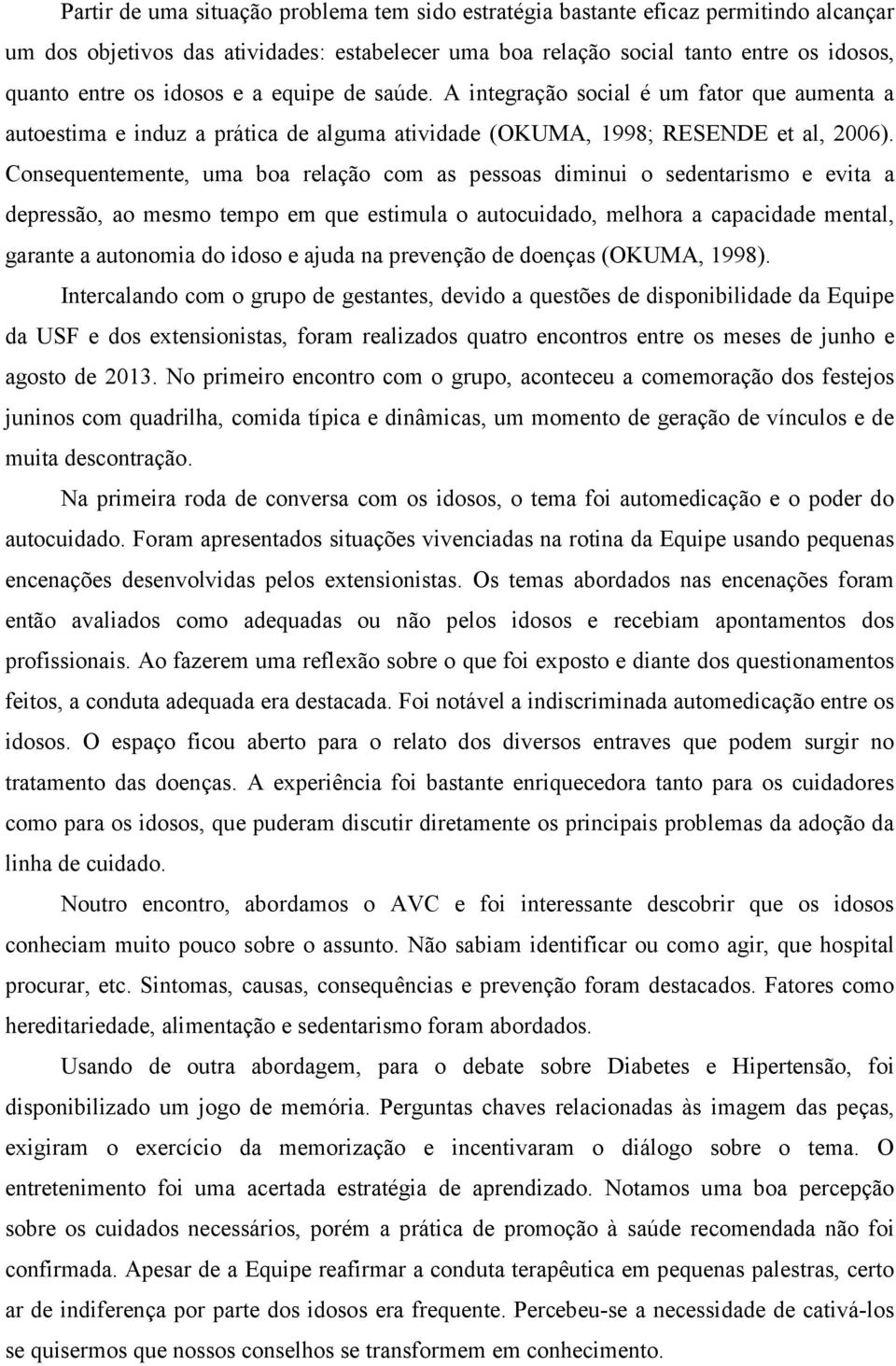 Consequentemente, uma boa relação com as pessoas diminui o sedentarismo e evita a depressão, ao mesmo tempo em que estimula o autocuidado, melhora a capacidade mental, garante a autonomia do idoso e