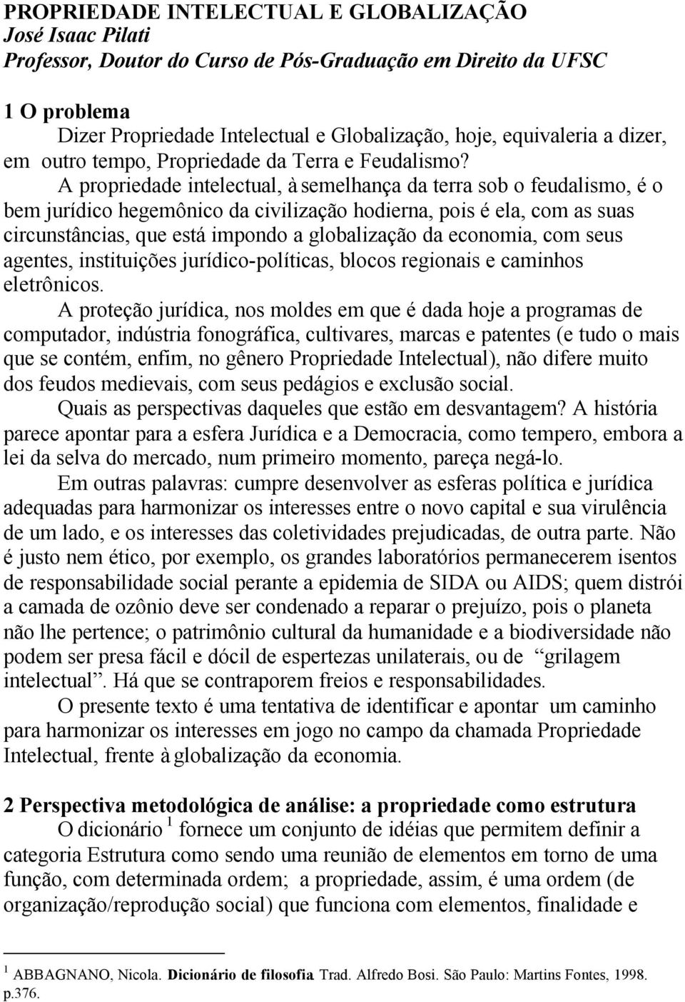 A propriedade intelectual, à semelhança da terra sob o feudalismo, é o bem jurídico hegemônico da civilização hodierna, pois é ela, com as suas circunstâncias, que está impondo a globalização da