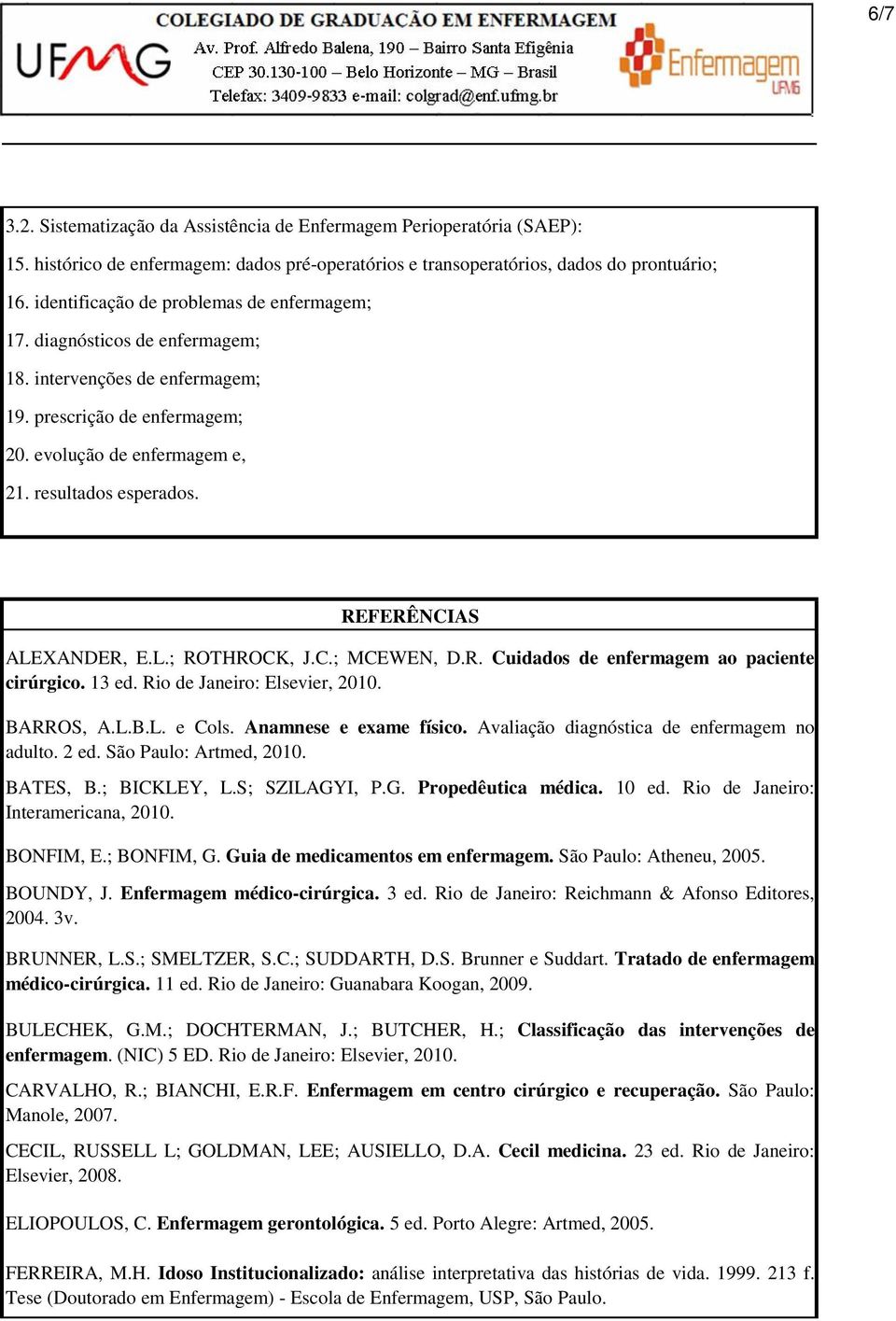 REFERÊNCIAS ALEXANDER, E.L.; ROTHROCK, J.C.; MCEWEN, D.R. Cuidados de enfermagem ao paciente cirúrgico. 13 ed. Rio de Janeiro: Elsevier, 2010. BARROS, A.L.B.L. e Cols. Anamnese e exame físico.