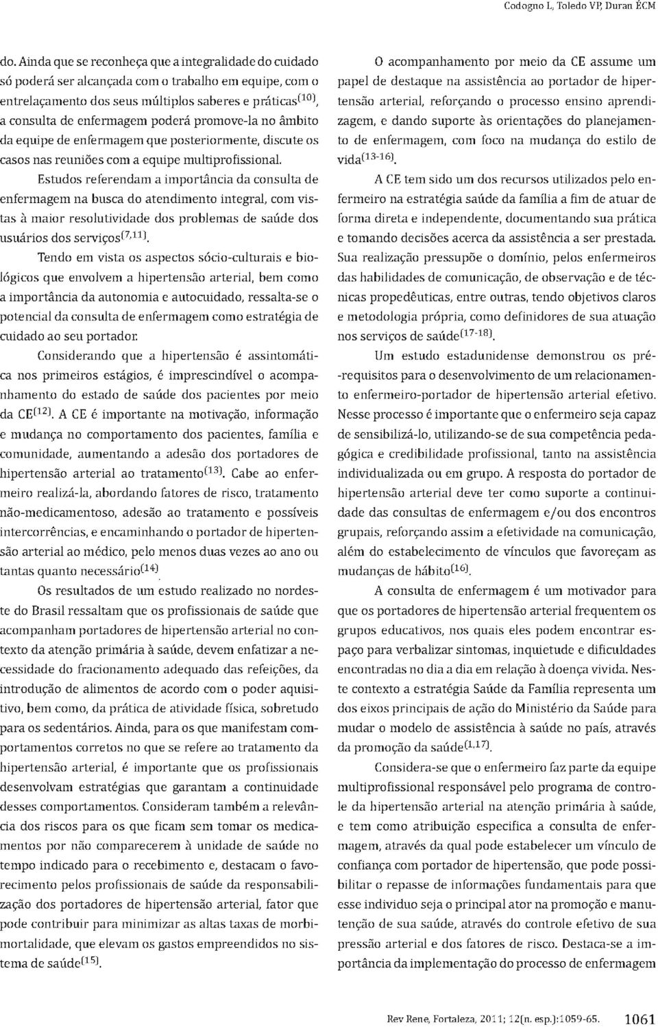 promove-ia no ámbito da equipe de enfermagern que posteriormente, discute os casos nas reuníóes com a equipe multíprofissional.