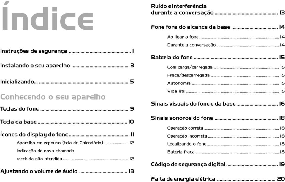 .. 13 Fone fora do alcance da base... 14 Ao ligar o fone... 14 Durante a conversação... 14 Bateria do fone... 15 Com carga/carregada... 15 Fraca/descarregada... 15 Autonomia... 15 Vida útil.