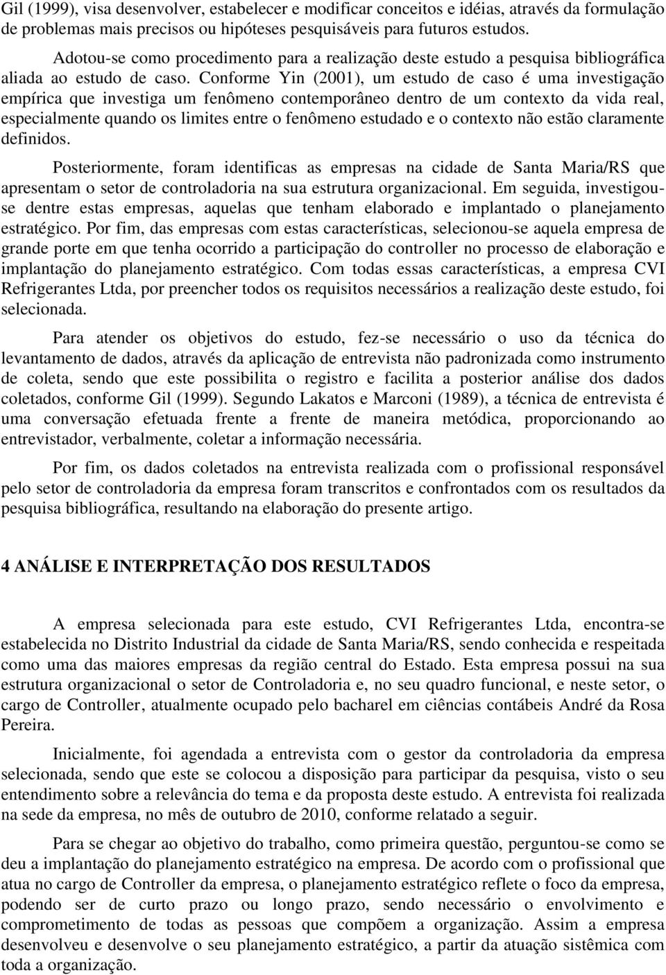 Conforme Yin (2001), um estudo de caso é uma investigação empírica que investiga um fenômeno contemporâneo dentro de um contexto da vida real, especialmente quando os limites entre o fenômeno