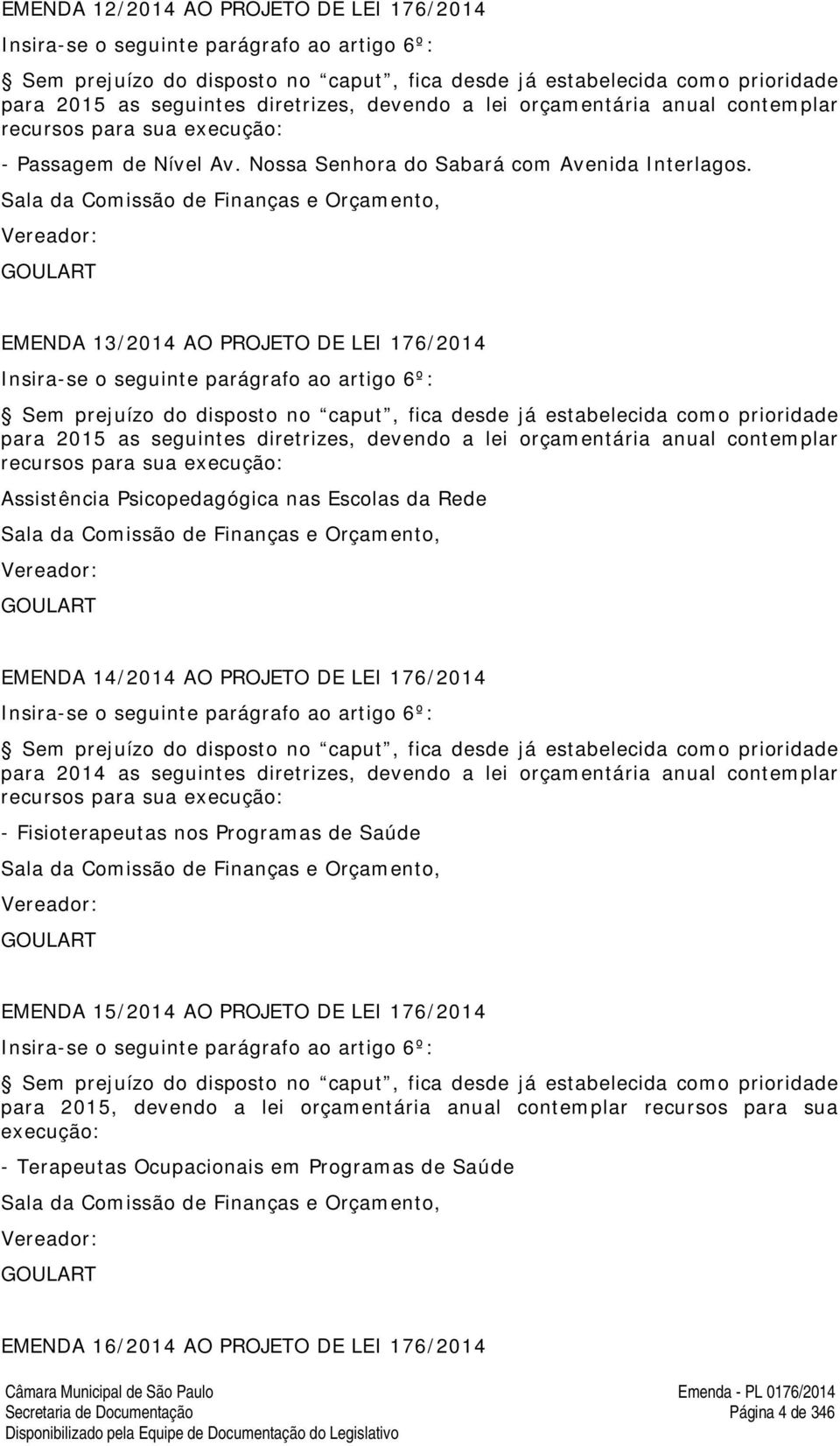 GOULART EMENDA 13/2014 AO PROJETO DE LEI 176/2014 Insira-se o seguinte parágrafo ao artigo 6º: Sem prejuízo do disposto no caput, fica desde já estabelecida como prioridade para 2015 as seguintes