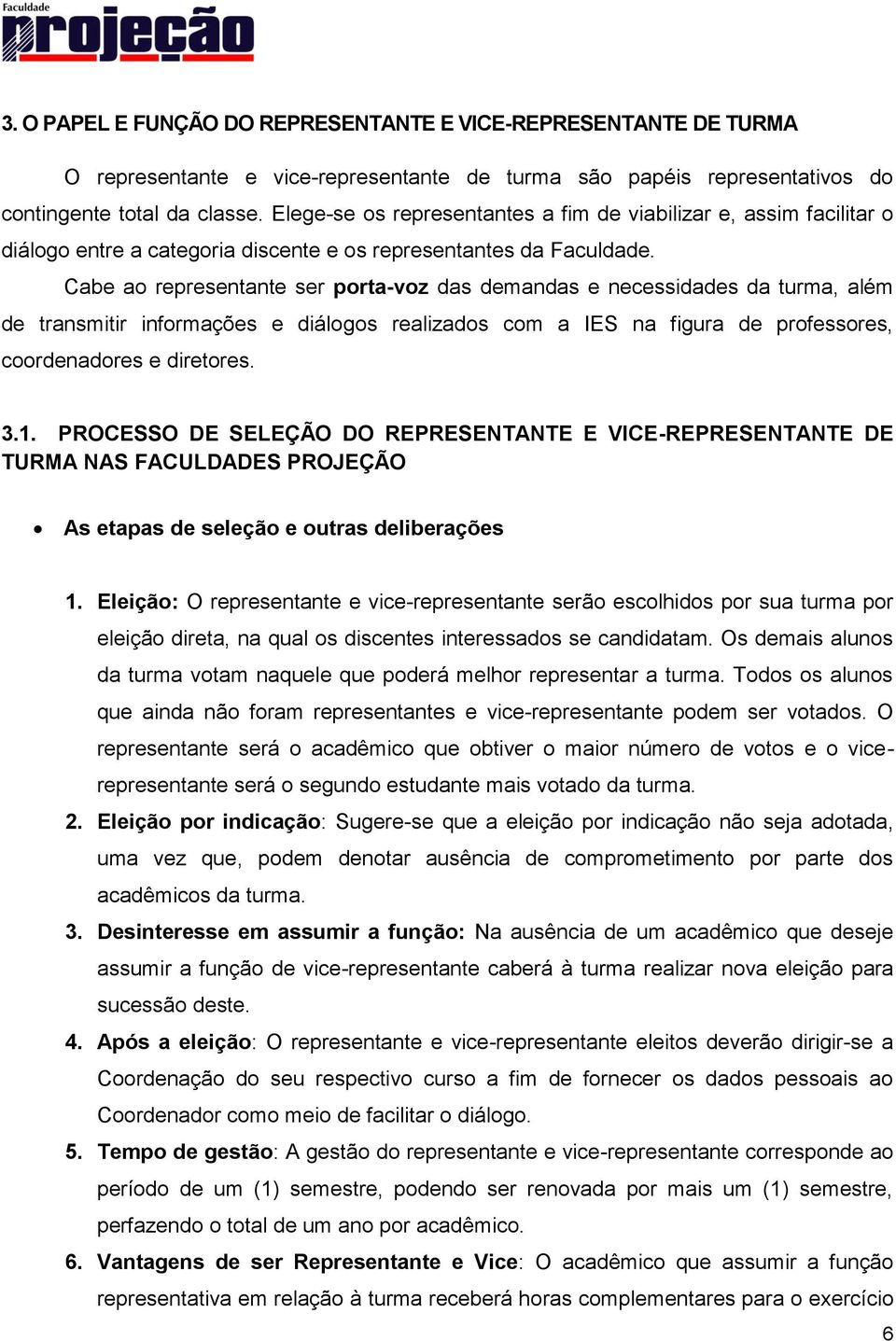 Cabe ao representante ser porta-voz das demandas e necessidades da turma, além de transmitir informações e diálogos realizados com a IES na figura de professores, coordenadores e diretores. 3.1.