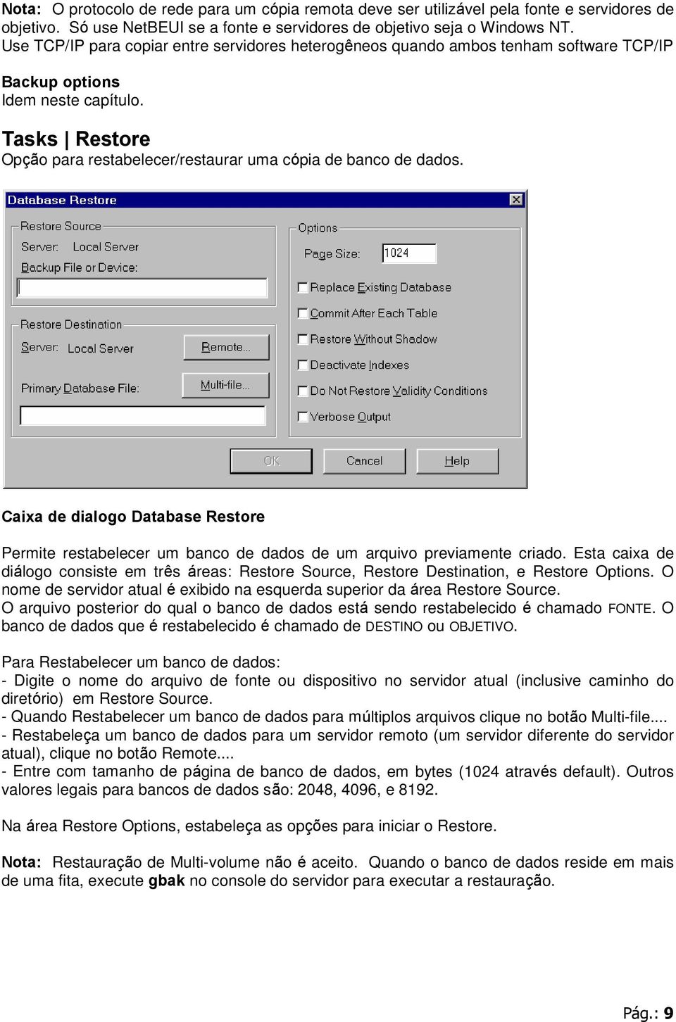 Tasks Restore Opção para restabelecer/restaurar uma cópia de banco de dados. Caixa de dialogo Database Restore Permite restabelecer um banco de dados de um arquivo previamente criado.