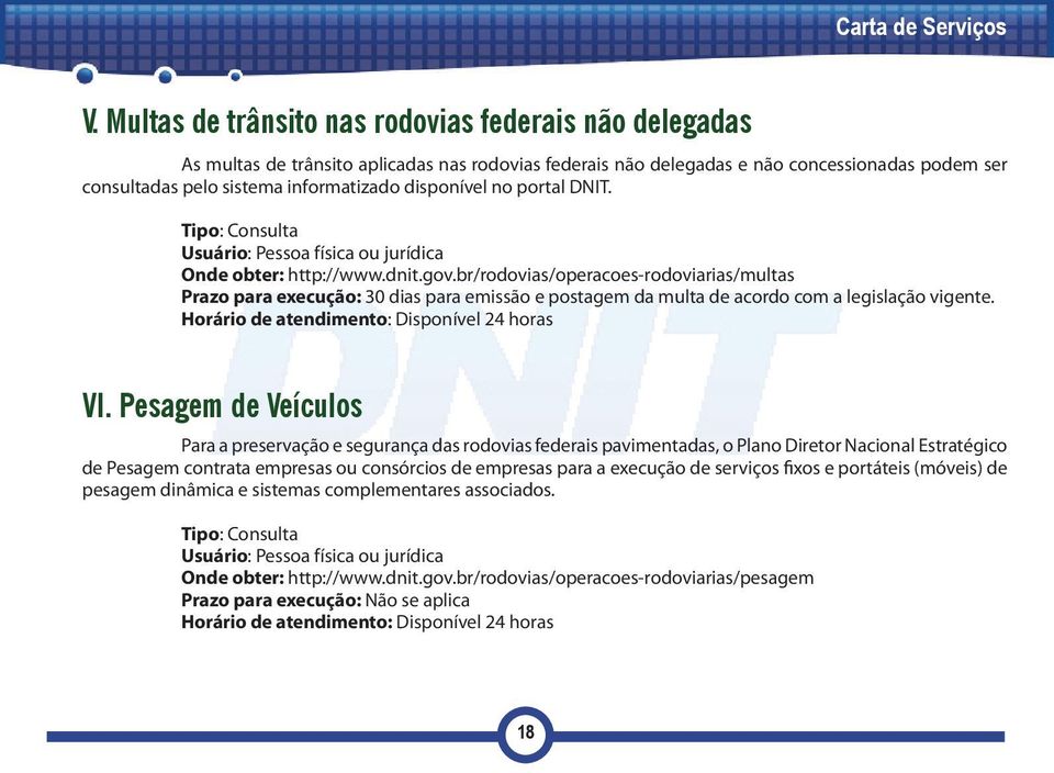 br/rodovias/operacoes-rodoviarias/multas Prazo para execução: 30 dias para emissão e postagem da multa de acordo com a legislação vigente. Horário de atendimento: Disponível 24 horas VI.