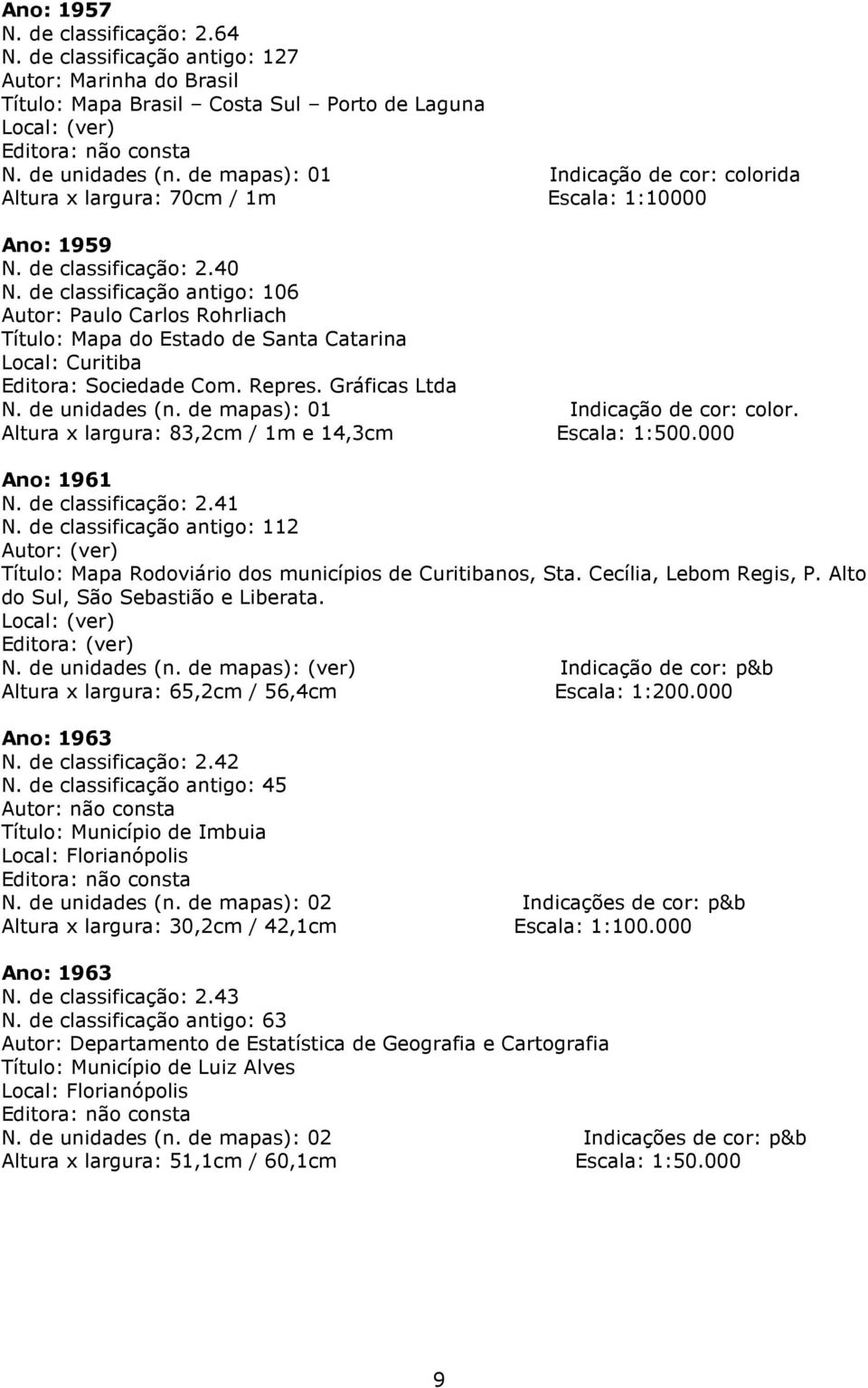 de classificação antigo: 106 Autor: Paulo Carlos Rohrliach Local: Curitiba Editora: Sociedade Com. Repres. Gráficas Ltda Altura x largura: 83,2cm / 1m e 14,3cm Escala: 1:500.000 Ano: 1961 N.