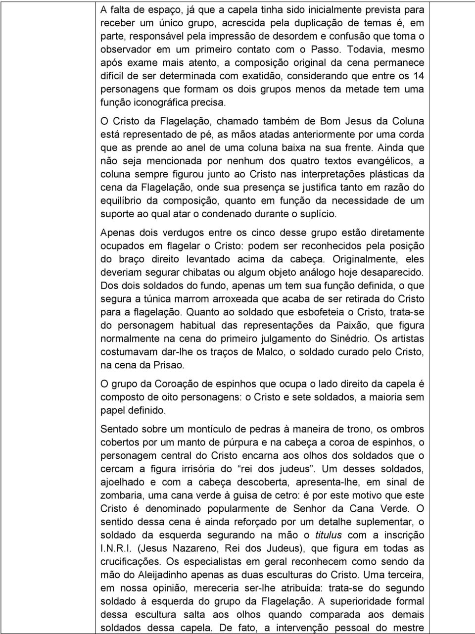 Todavia, mesmo após exame mais atento, a composição original da cena permanece difícil de ser determinada com exatidão, considerando que entre os 14 personagens que formam os dois grupos menos da