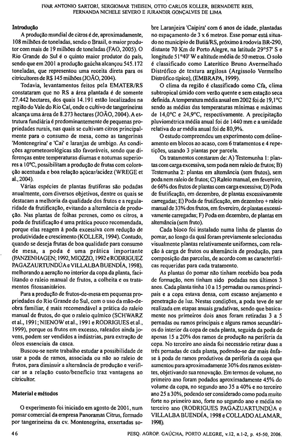 O Rio Grande do Sul é o quinto maior produtor do país, sendo que em 2001 a produção gaúcha alcançou 545.