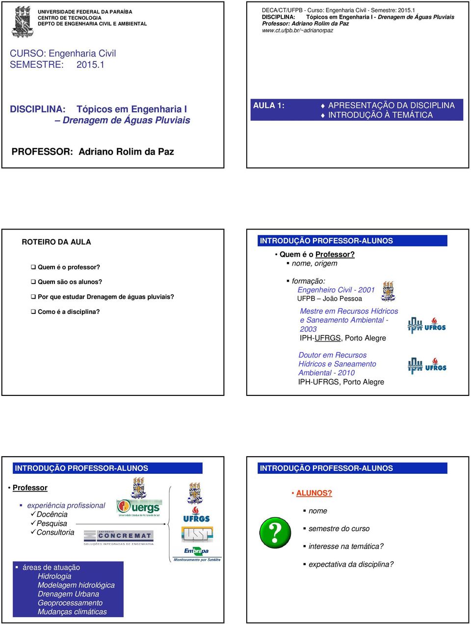 1 DISCIPLINA: Tópicos em Engenharia I Drenagem de Águas Pluviais AULA 1: APRESENTAÇÃO DA DISCIPLINA INTRODUÇÃO À TEMÁTICA PROFESSOR: Adriano Rolim da Paz ROTEIRO DA AULA Quem é o professor?