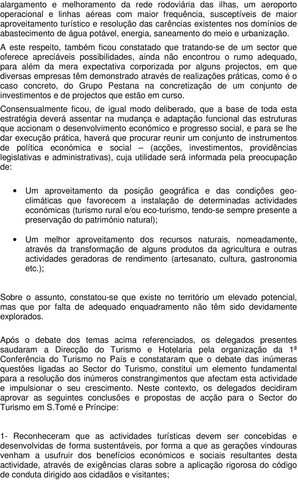 A este respeito, também ficou constatado que tratando-se de um sector que oferece apreciáveis possibilidades, ainda não encontrou o rumo adequado, para além da mera expectativa corporizada por alguns