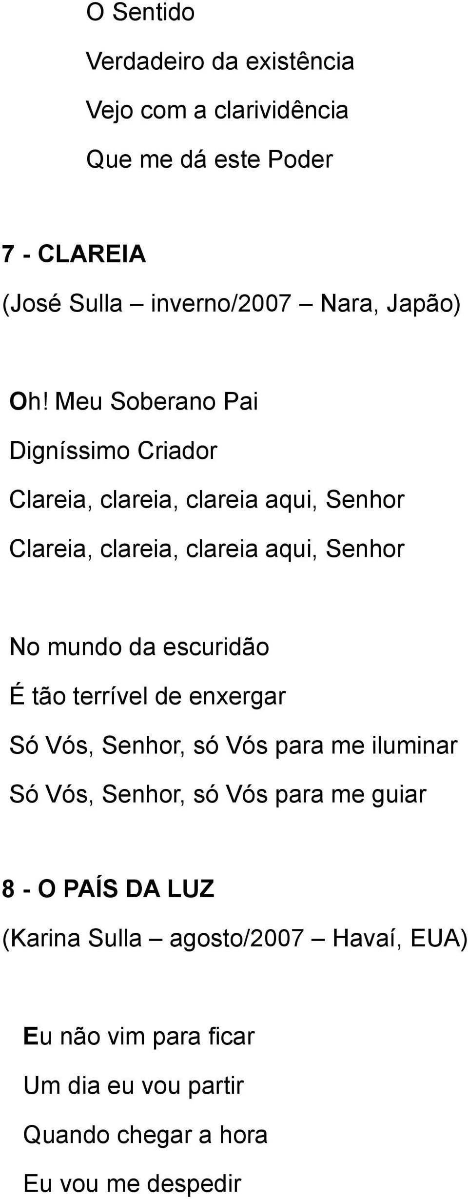 Meu Soberano Pai Digníssimo Criador Clareia, clareia, clareia aqui, Senhor Clareia, clareia, clareia aqui, Senhor No mundo da