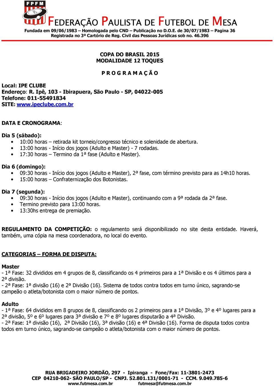 17:30 horas Termino da 1ª fase (Adulto e Master). Dia 6 (domingo): 09:30 horas - Início dos jogos (Adulto e Master), 2ª fase, com término previsto para as 14h10 horas.