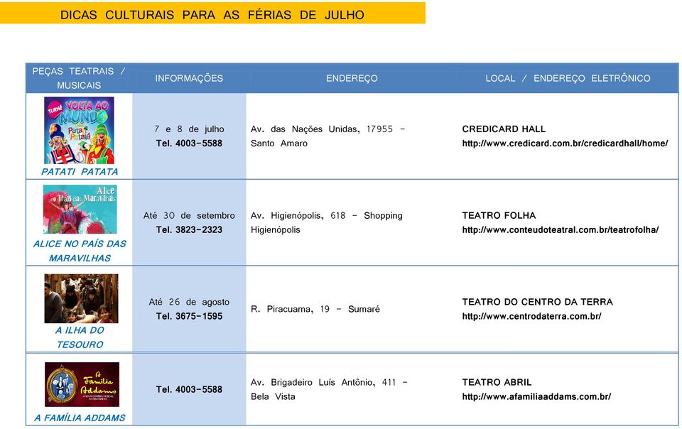 3823-2323 Av. Higienópolis, 618 - Shopping Higienópolis TEATRO FOLHA http://www.conteudoteatral.com.br/teatrofolha/ A ILHA DO TESOURO Até 26 de agosto Tel. 3675-1595 R.