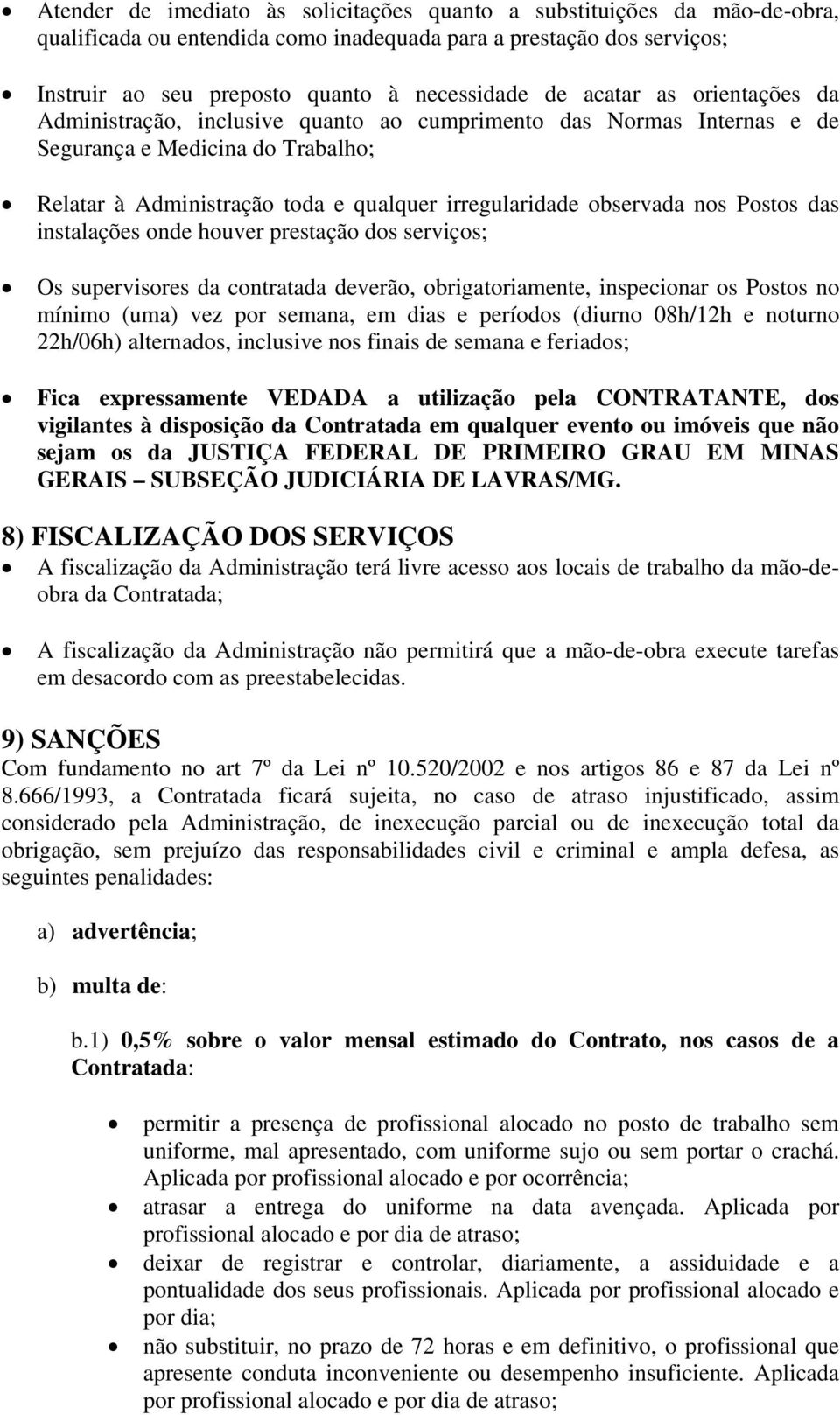 Postos das instalações onde houver prestação dos serviços; Os supervisores da contratada deverão, obrigatoriamente, inspecionar os Postos no mínimo (uma) vez por semana, em dias e períodos (diurno