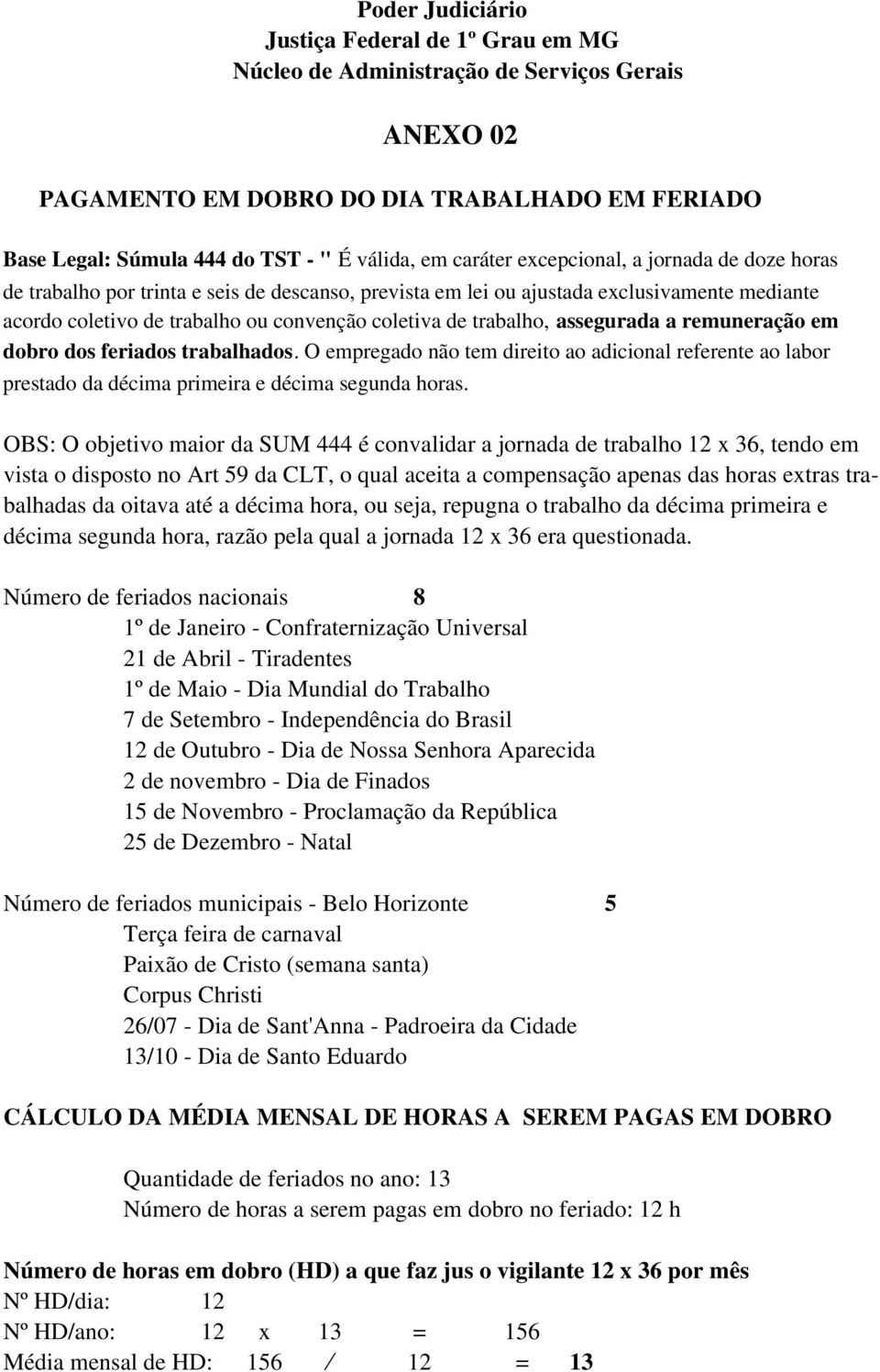 trabalho, assegurada a remuneração em dobro dos feriados trabalhados. O empregado não tem direito ao adicional referente ao labor prestado da décima primeira e décima segunda horas.